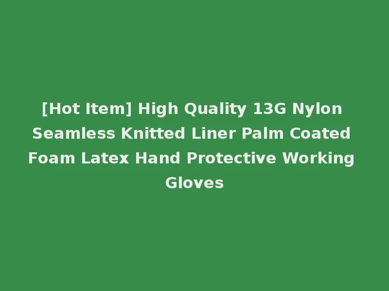[Hot Item] High Quality 13G Nylon Seamless Knitted Liner Palm Coated Foam Latex Hand Protective Working Gloves