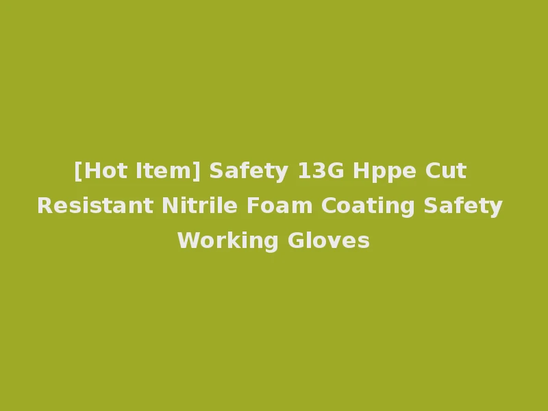[Hot Item] Safety 13G Hppe Cut Resistant Nitrile Foam Coating Safety Working Gloves
