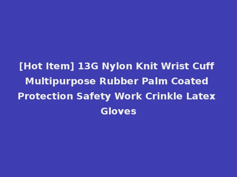 [Hot Item] 13G Nylon Knit Wrist Cuff Multipurpose Rubber Palm Coated Protection Safety Work Crinkle Latex Gloves