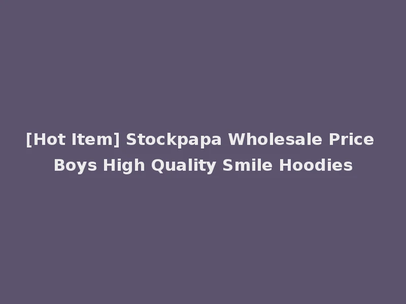 [Hot Item] Stockpapa Wholesale Price Boys High Quality Smile Hoodies