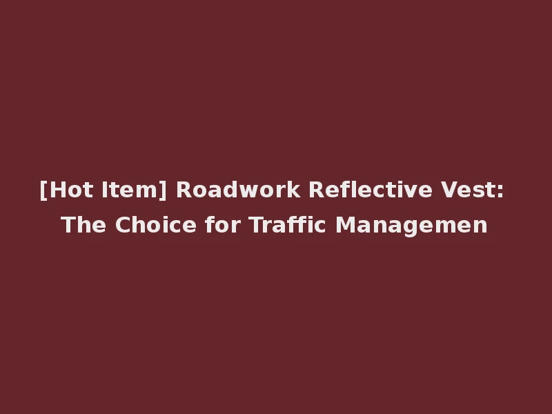 [Hot Item] Roadwork Reflective Vest: The Choice for Traffic Managemen