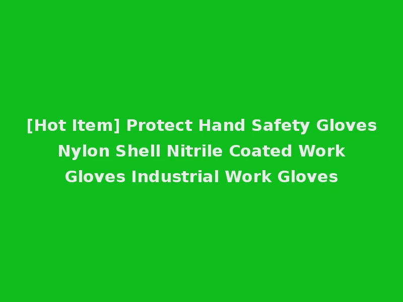 [Hot Item] Protect Hand Safety Gloves Nylon Shell Nitrile Coated Work Gloves Industrial Work Gloves