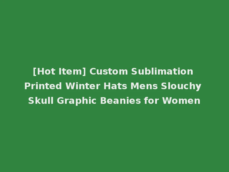 [Hot Item] Custom Sublimation Printed Winter Hats Mens Slouchy Skull Graphic Beanies for Women