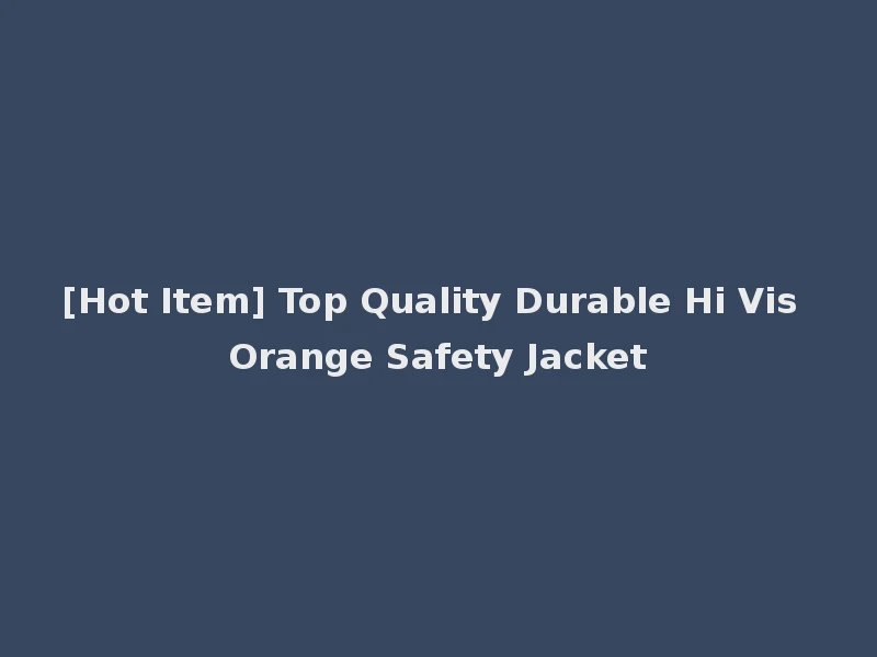 [Hot Item] Top Quality Durable Hi Vis Orange Safety Jacket