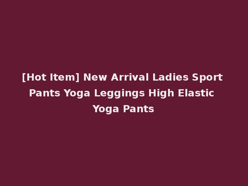 [Hot Item] New Arrival Ladies Sport Pants Yoga Leggings High Elastic Yoga Pants