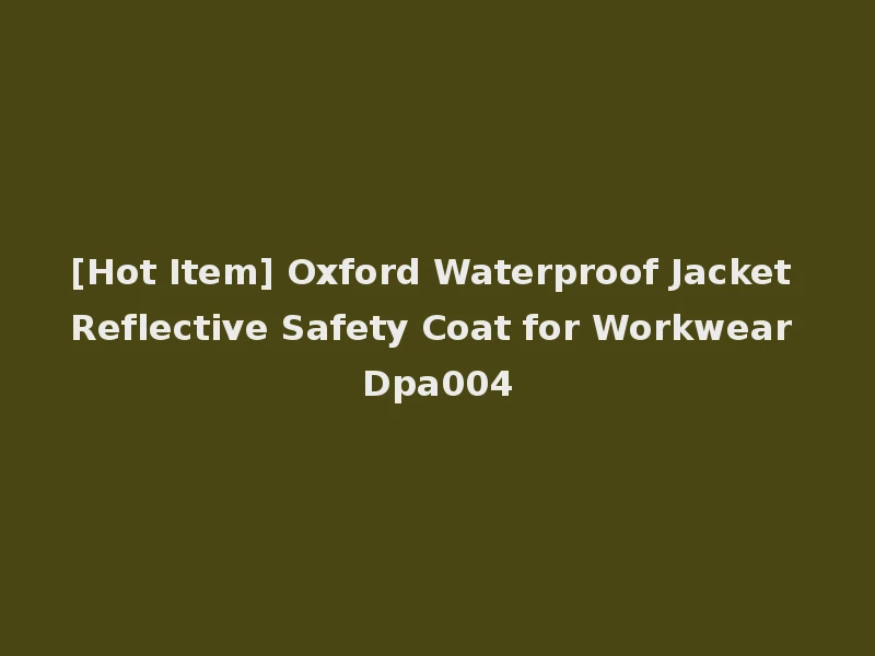 [Hot Item] Oxford Waterproof Jacket Reflective Safety Coat for Workwear Dpa004