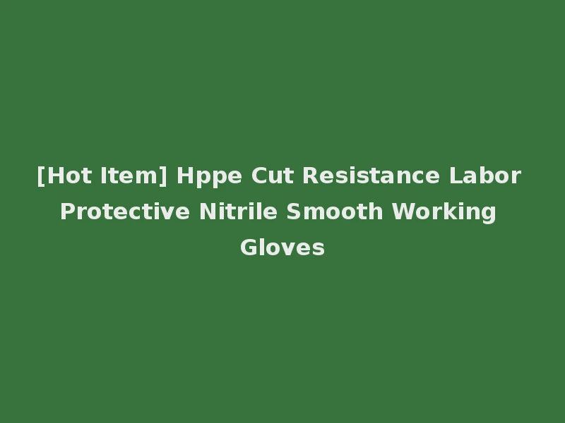[Hot Item] Hppe Cut Resistance Labor Protective Nitrile Smooth Working Gloves