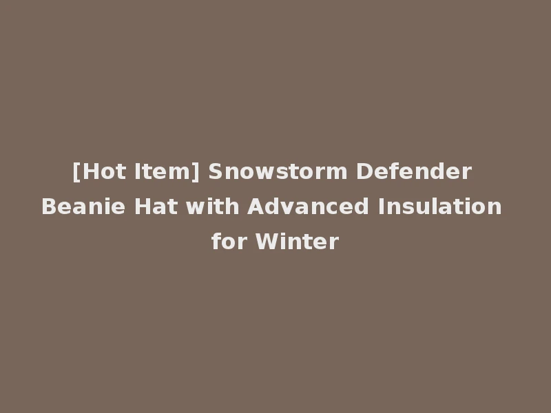 [Hot Item] Snowstorm Defender Beanie Hat with Advanced Insulation for Winter