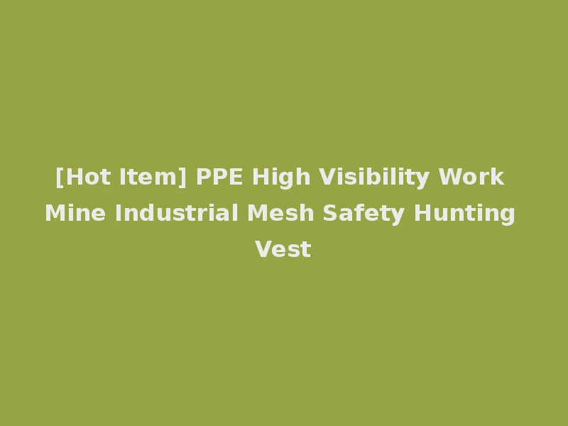[Hot Item] PPE High Visibility Work Mine Industrial Mesh Safety Hunting Vest