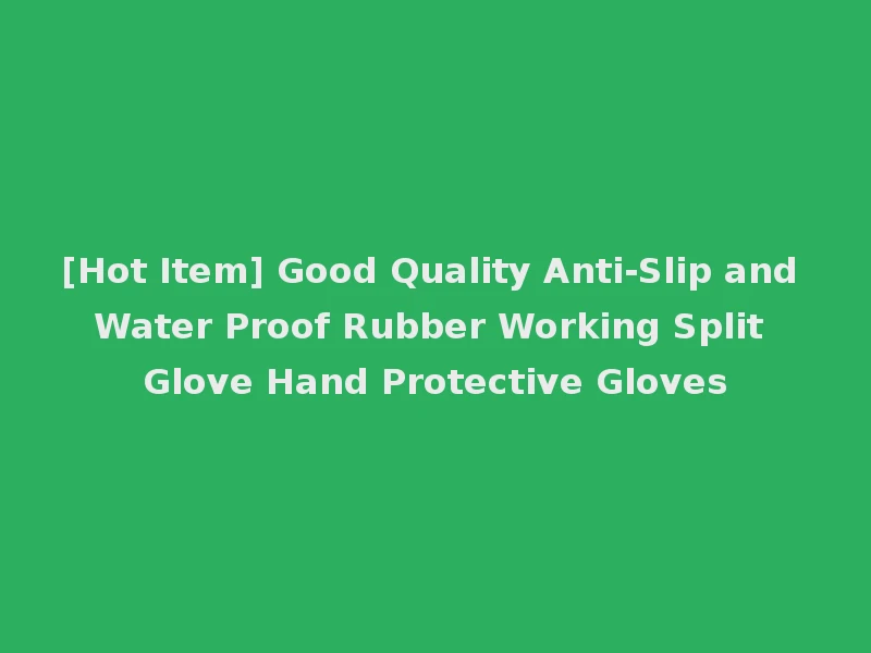 [Hot Item] Good Quality Anti-Slip and Water Proof Rubber Working Split Glove Hand Protective Gloves
