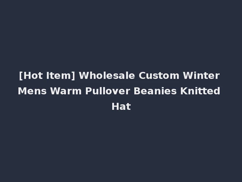 [Hot Item] Wholesale Custom Winter Mens Warm Pullover Beanies Knitted Hat