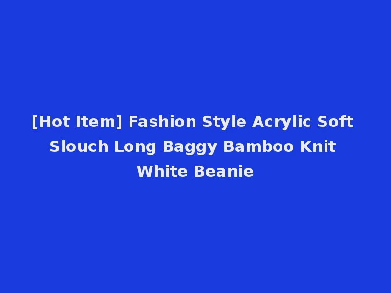 [Hot Item] Fashion Style Acrylic Soft Slouch Long Baggy Bamboo Knit White Beanie
