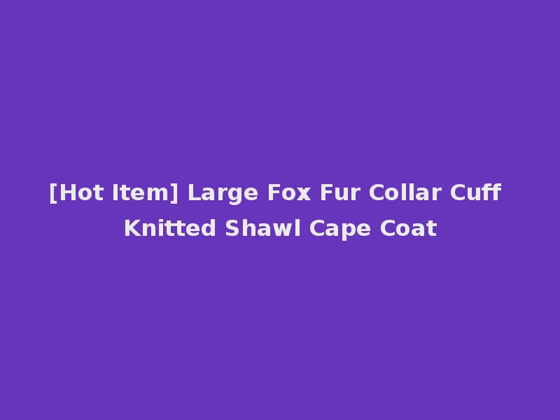 [Hot Item] Large Fox Fur Collar Cuff Knitted Shawl Cape Coat