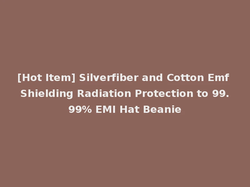 [Hot Item] Silverfiber and Cotton Emf Shielding Radiation Protection to 99.99% EMI Hat Beanie