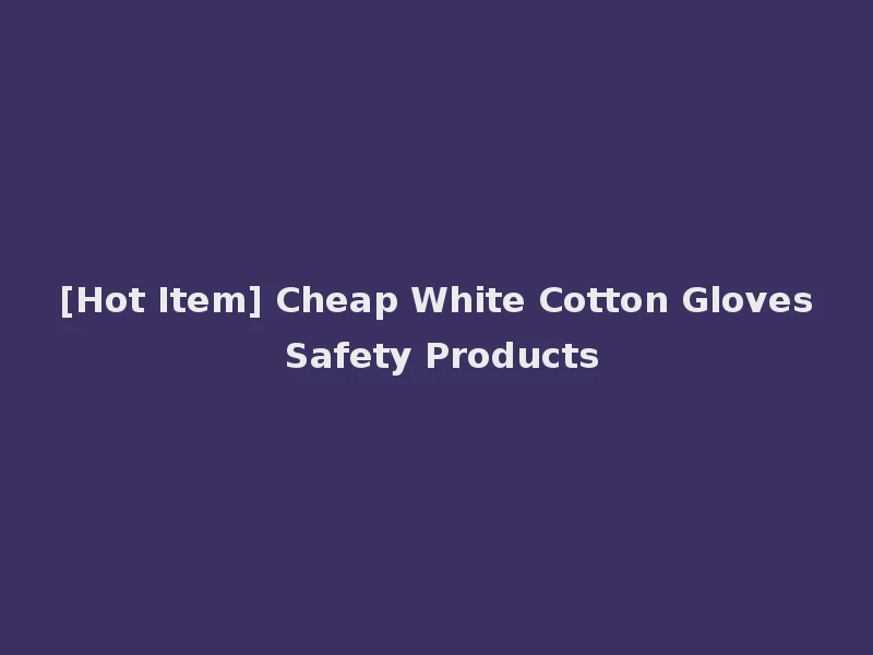 [Hot Item] Cheap White Cotton Gloves Safety Products