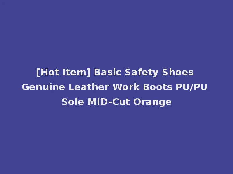 [Hot Item] Basic Safety Shoes Genuine Leather Work Boots PU/PU Sole MID-Cut Orange