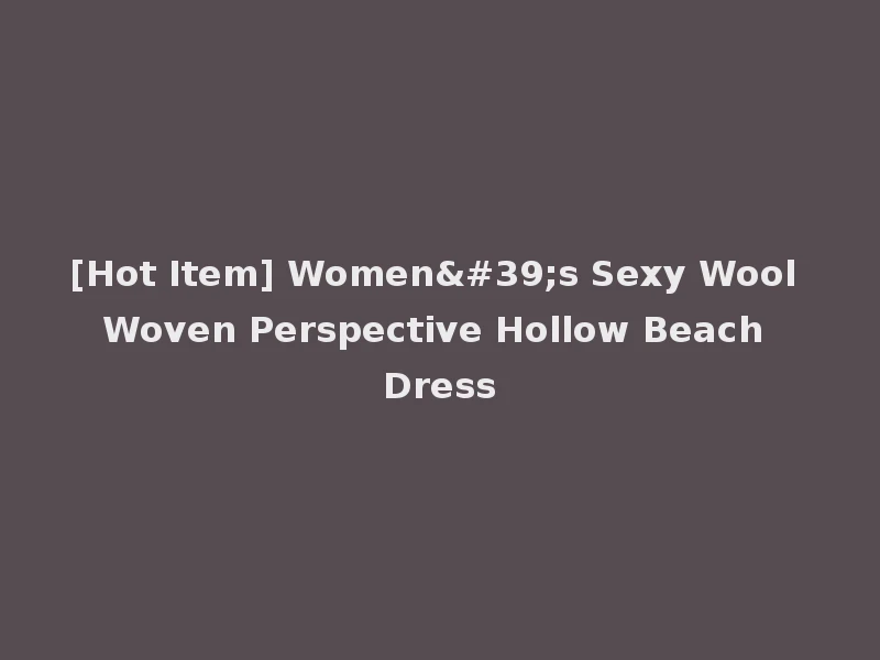 [Hot Item] Women's Sexy Wool Woven Perspective Hollow Beach Dress