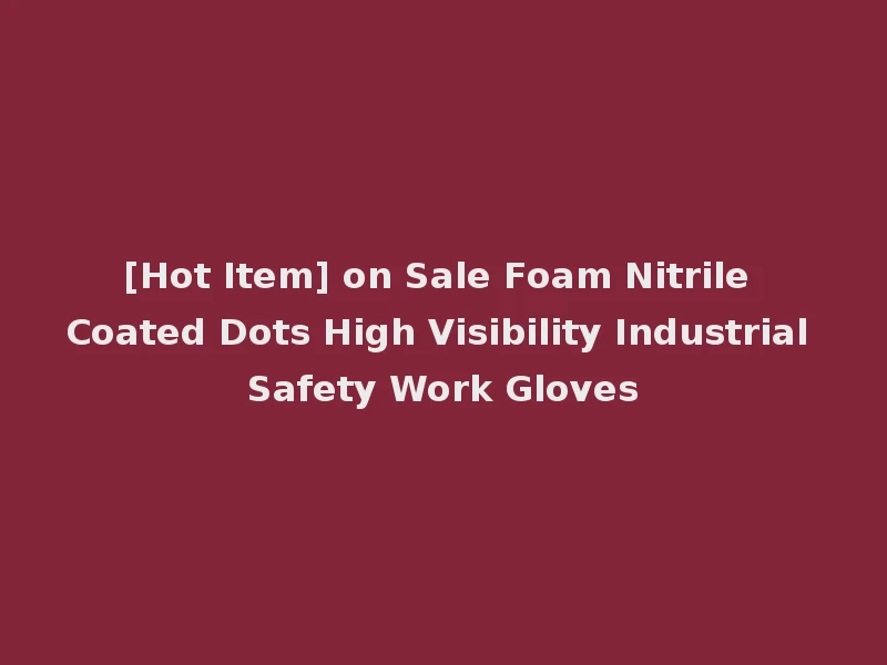 [Hot Item] on Sale Foam Nitrile Coated Dots High Visibility Industrial Safety Work Gloves