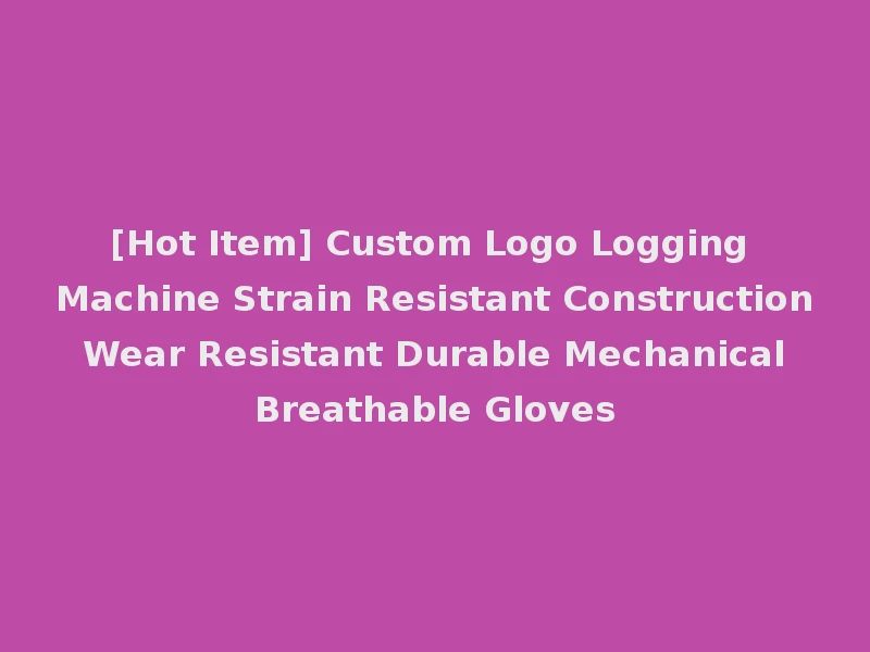 [Hot Item] Custom Logo Logging Machine Strain Resistant Construction Wear Resistant Durable Mechanical Breathable Gloves