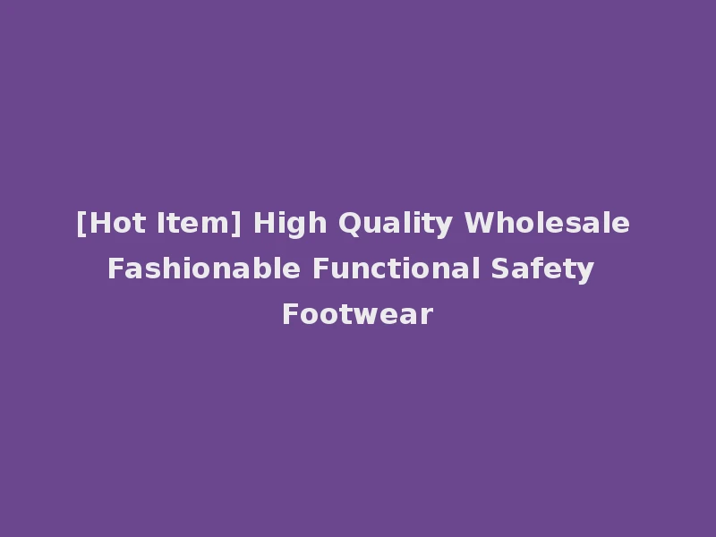 [Hot Item] High Quality Wholesale Fashionable Functional Safety Footwear