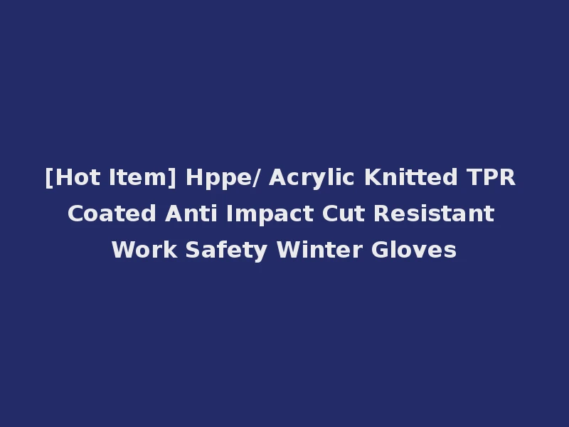 [Hot Item] Hppe/ Acrylic Knitted TPR Coated Anti Impact Cut Resistant Work Safety Winter Gloves