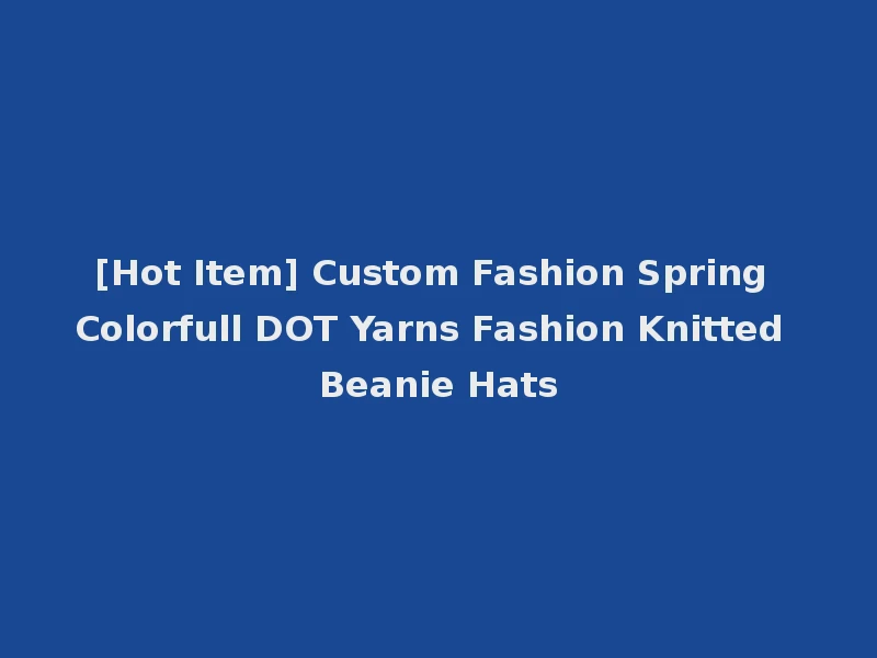 [Hot Item] Custom Fashion Spring Colorfull DOT Yarns Fashion Knitted Beanie Hats
