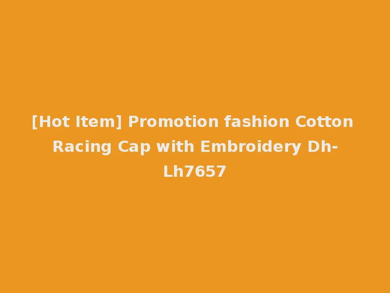 [Hot Item] Promotion fashion Cotton Racing Cap with Embroidery Dh-Lh7657