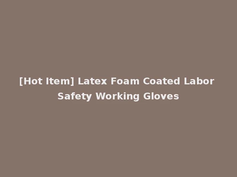 [Hot Item] Latex Foam Coated Labor Safety Working Gloves