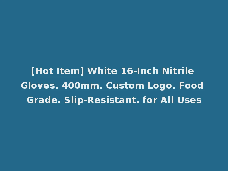 [Hot Item] White 16-Inch Nitrile Gloves. 400mm. Custom Logo. Food Grade. Slip-Resistant. for All Uses