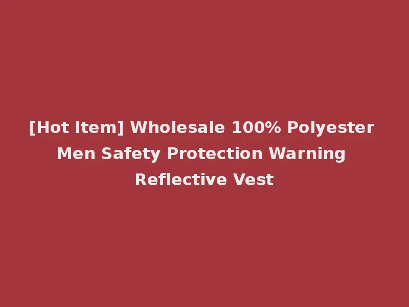 [Hot Item] Wholesale 100% Polyester Men Safety Protection Warning Reflective Vest