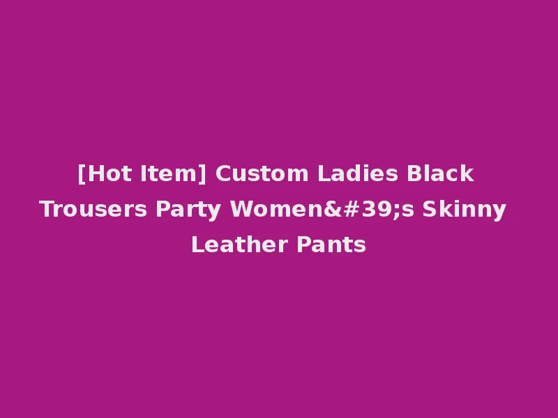 [Hot Item] Custom Ladies Black Trousers Party Women's Skinny Leather Pants