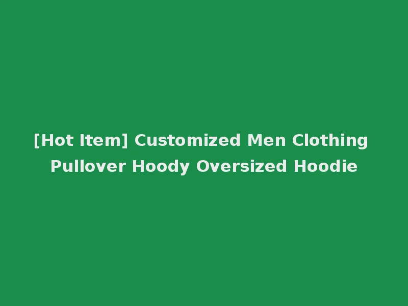 [Hot Item] Customized Men Clothing Pullover Hoody Oversized Hoodie