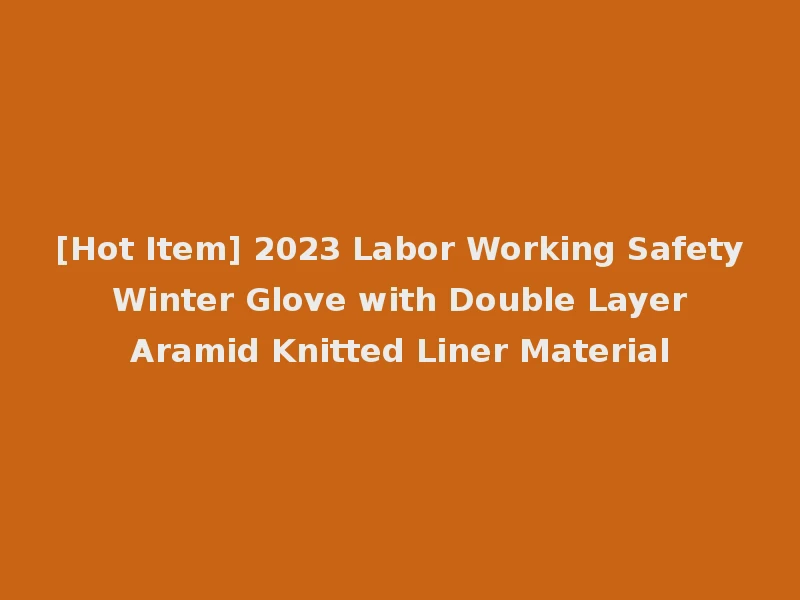 [Hot Item] 2023 Labor Working Safety Winter Glove with Double Layer Aramid Knitted Liner Material