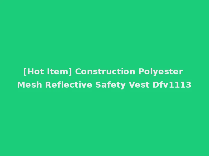 [Hot Item] Construction Polyester Mesh Reflective Safety Vest Dfv1113
