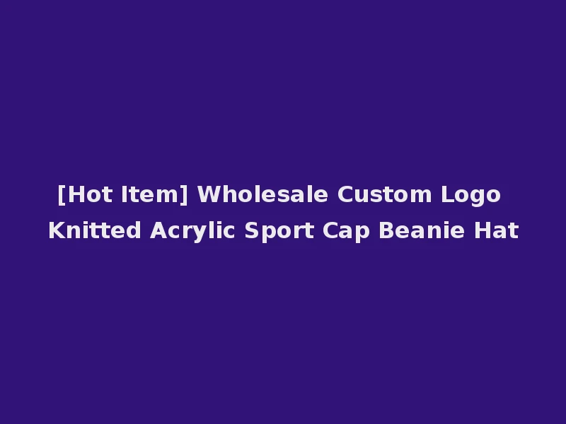 [Hot Item] Wholesale Custom Logo Knitted Acrylic Sport Cap Beanie Hat