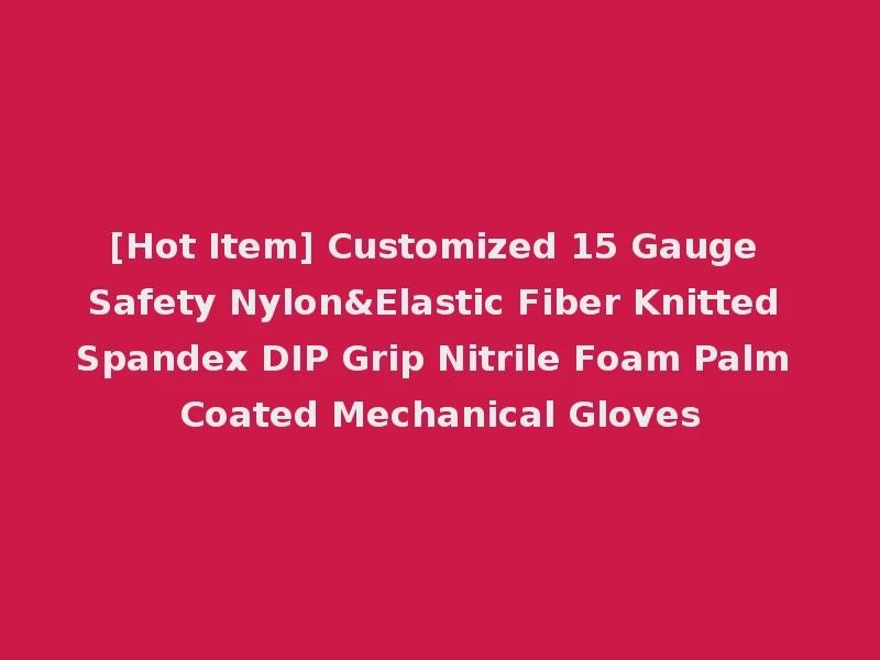 [Hot Item] Customized 15 Gauge Safety Nylon&Elastic Fiber Knitted Spandex DIP Grip Nitrile Foam Palm Coated Mechanical Gloves