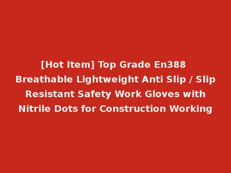 [Hot Item] Top Grade En388 Breathable Lightweight Anti Slip / Slip Resistant Safety Work Gloves with Nitrile Dots for Construction Working