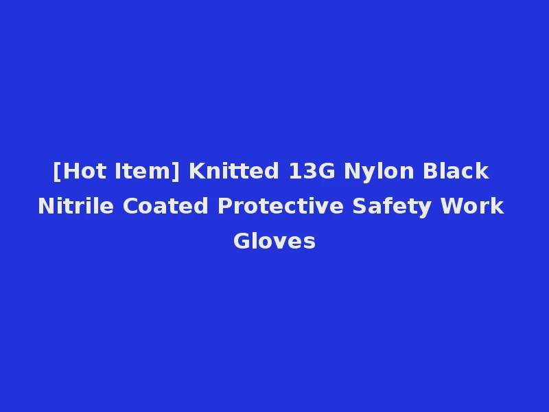 [Hot Item] Knitted 13G Nylon Black Nitrile Coated Protective Safety Work Gloves