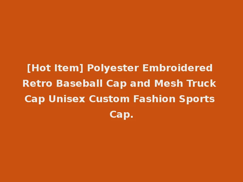 [Hot Item] Polyester Embroidered Retro Baseball Cap and Mesh Truck Cap Unisex Custom Fashion Sports Cap.