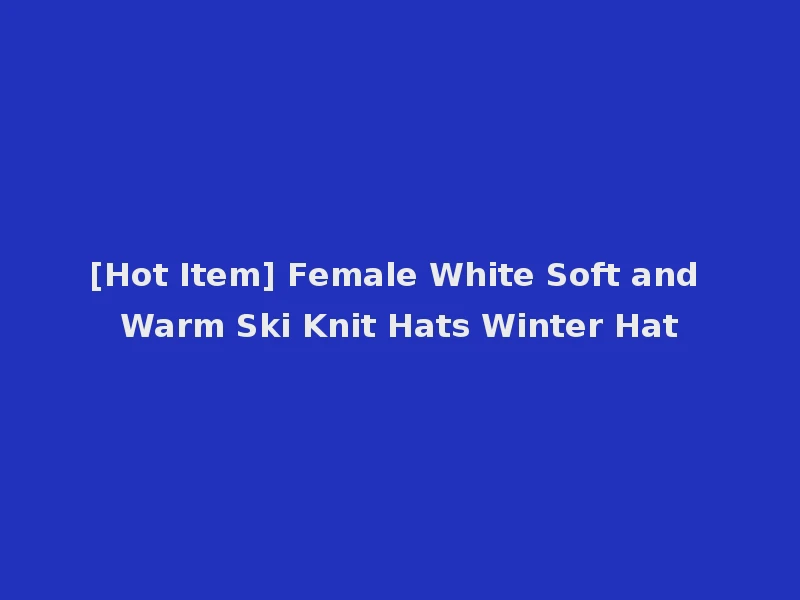 [Hot Item] Female White Soft and Warm Ski Knit Hats Winter Hat