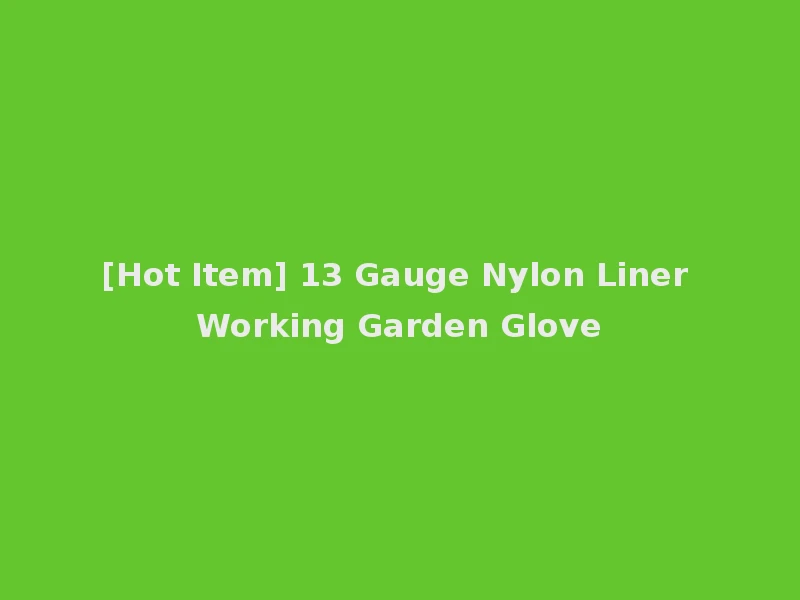 [Hot Item] 13 Gauge Nylon Liner Working Garden Glove