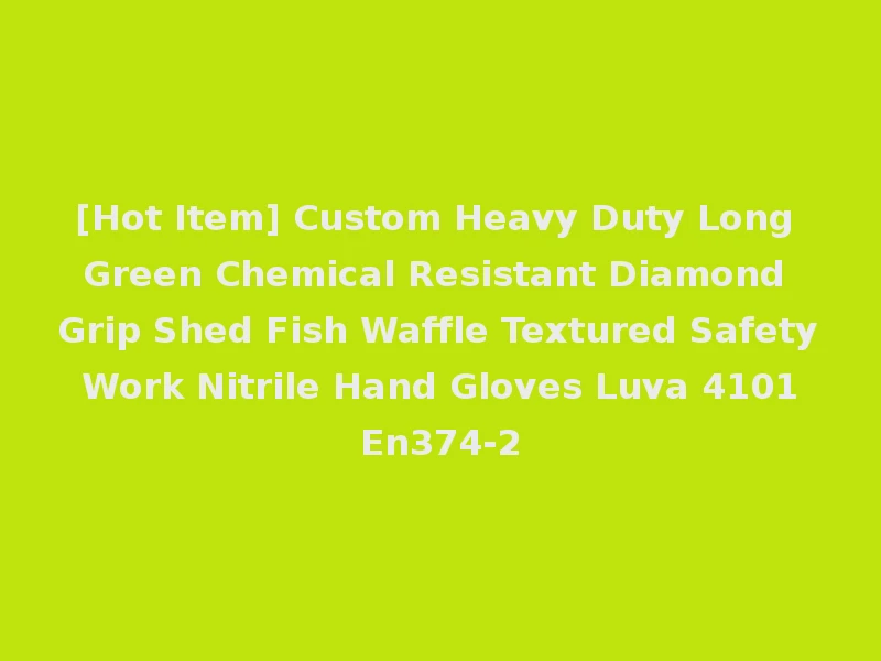 [Hot Item] Custom Heavy Duty Long Green Chemical Resistant Diamond Grip Shed Fish Waffle Textured Safety Work Nitrile Hand Gloves Luva 4101 En374-2