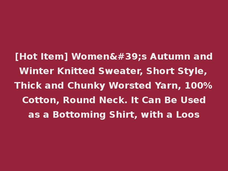 [Hot Item] Women's Autumn and Winter Knitted Sweater, Short Style, Thick and Chunky Worsted Yarn, 100% Cotton, Round Neck. It Can Be Used as a Bottoming Shirt, with a Loos