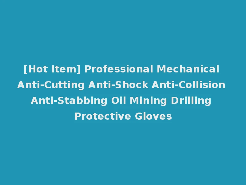 [Hot Item] Professional Mechanical Anti-Cutting Anti-Shock Anti-Collision Anti-Stabbing Oil Mining Drilling Protective Gloves
