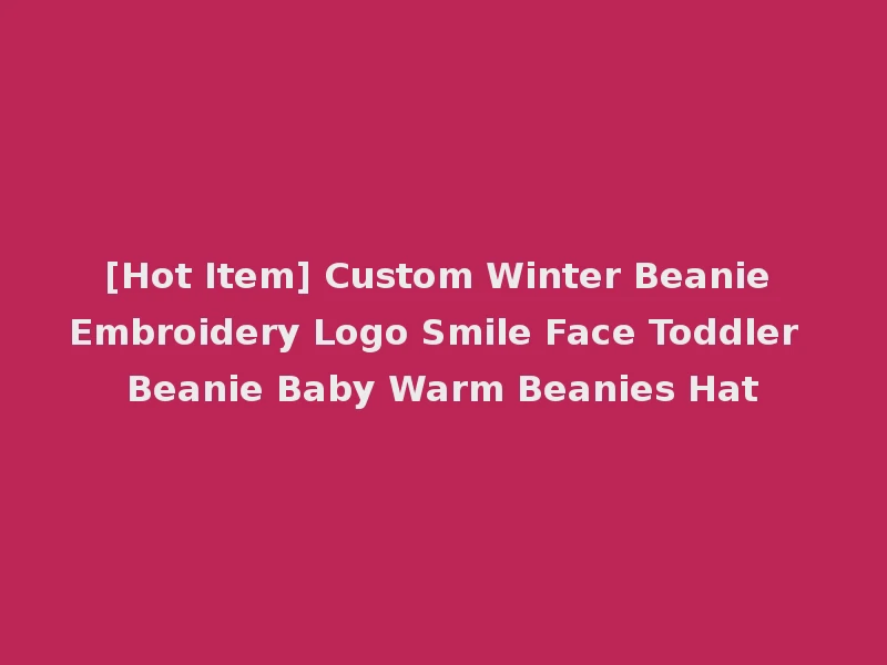 [Hot Item] Custom Winter Beanie Embroidery Logo Smile Face Toddler Beanie Baby Warm Beanies Hat