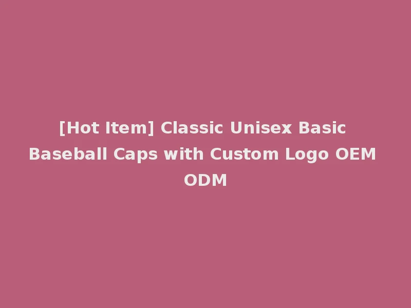 [Hot Item] Classic Unisex Basic Baseball Caps with Custom Logo OEM ODM