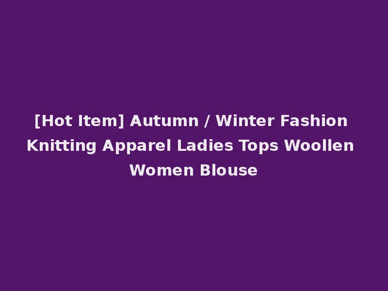 [Hot Item] Autumn / Winter Fashion Knitting Apparel Ladies Tops Woollen Women Blouse