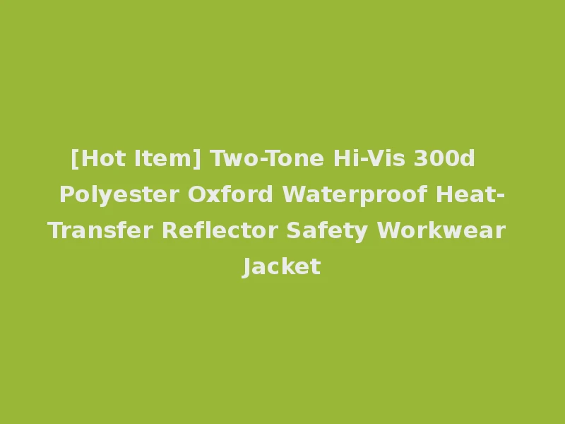 [Hot Item] Two-Tone Hi-Vis 300d Polyester Oxford Waterproof Heat-Transfer Reflector Safety Workwear Jacket