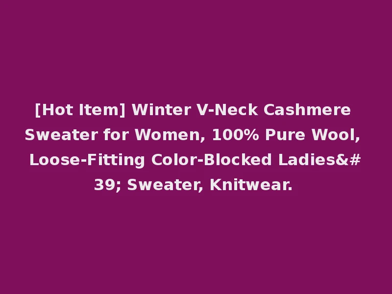 [Hot Item] Winter V-Neck Cashmere Sweater for Women, 100% Pure Wool, Loose-Fitting Color-Blocked Ladies' Sweater, Knitwear.