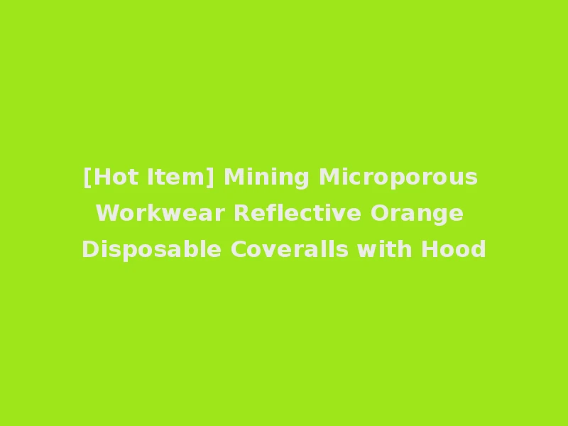 [Hot Item] Mining Microporous Workwear Reflective Orange Disposable Coveralls with Hood